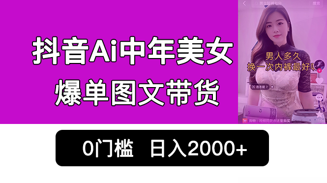 抖音Ai中年美女爆单图文带货，最新玩法，0门槛发图文，日入2000+销量爆炸-氕氕