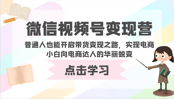 微信视频号变现营-普通人也能开启带货变现之路，实现电商小白向电商达人的华丽蜕变-氕氕