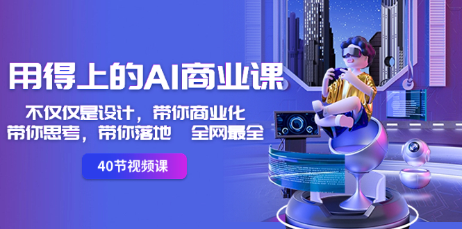 用得上的-AI商业课:不仅仅是设计,带你商业化-带你思考-带你落地-全网最全-氕氕