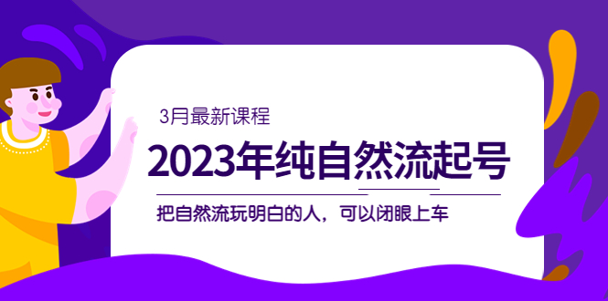 2023年纯自然流·起号课程，把自然流·玩明白的人 可以闭眼上车（3月更新）-氕氕