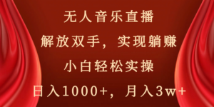 无人音乐直播，解放双手，实现躺赚，小白轻松实操，日入1000+，月入3w+-氕氕