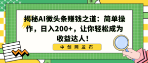 揭秘AI微头条赚钱之道：简单操作，日入200+，让你轻松成为收益达人！-氕氕