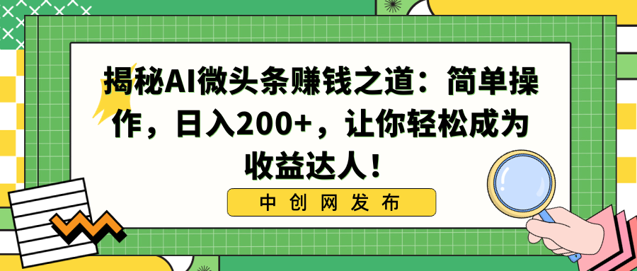 揭秘AI微头条赚钱之道:简单操作,日入200+,让你轻松成为收益达人!-氕氕