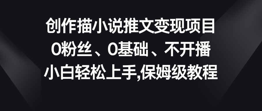 小说推文变现项目，0粉丝、0基础、不开播、小白轻松上手，保姆级教程-氕氕