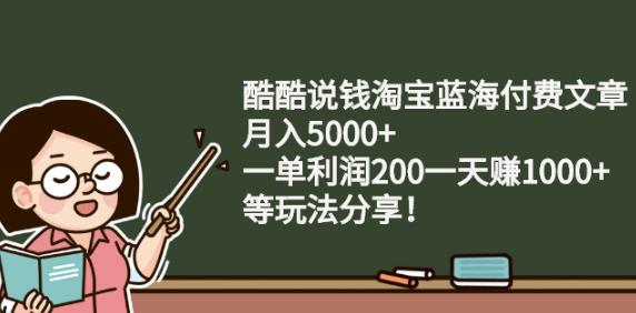 酷酷说钱淘宝蓝海付费文章:月入5000+一单利润200一天赚1000+(等玩法分享)￼-氕氕