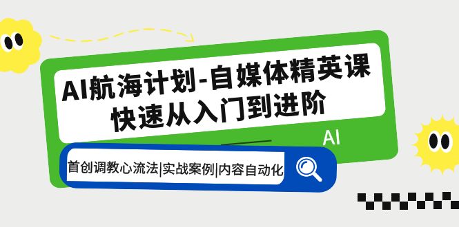 AI航海计划-自媒体精英课 入门到进阶 首创调教心流法|实战案例|内容自动化.-氕氕