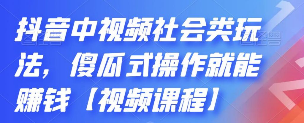 抖音中视频社会类玩法，傻瓜式操作就能赚钱【视频课程】.-氕氕