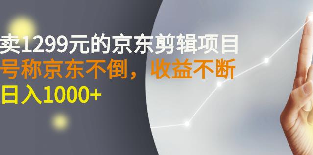 外面卖1299元的京东剪辑项目,号称京东不倒,收益不停止,日入1000+-氕氕