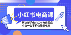 小红书电商课程，解决新手做小红书电商困惑，小白一台手机也能做电商-氕氕