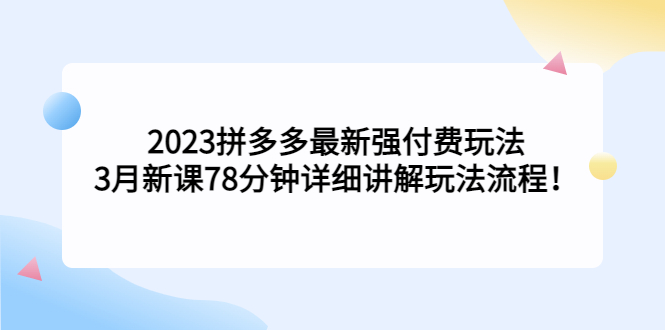 2023拼多多最新强付费玩法，3月新课​78分钟详细讲解玩法流程！-氕氕