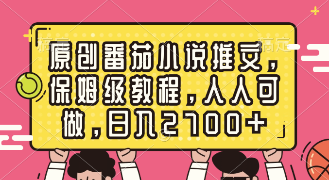 原创番茄小说推文，保姆级教程，人人可做，日入2700+-氕氕