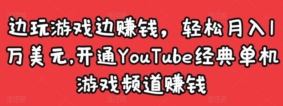 边玩游戏边赚钱，轻松月入1万美元，开通YouTube经典单机游戏频道赚钱￼-氕氕