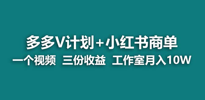 【蓝海项目】多多v计划+小红书商单 一个视频三份收益 工作室月入10w-氕氕