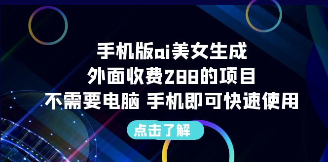 手机版ai美女生成-外面收费288的项目，不需要电脑，手机即可快速使用-氕氕