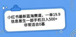 小红书最新蓝海赛道，一单19.9，信息差生一部手机日入500+，非常适合0基-氕氕