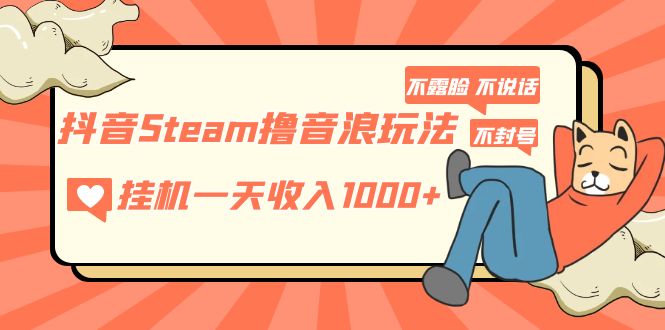 抖音Steam撸音浪玩法 挂机一天收入1000+不露脸 不说话 不封号 社恐人群福音-氕氕