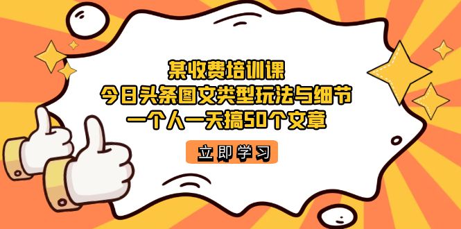 某收费培训课：今日头条账号图文玩法与细节，一个人一天搞50个文章-氕氕