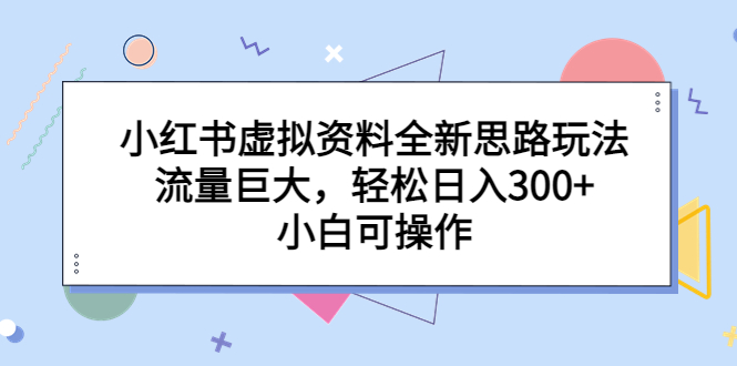 小红书虚拟资料全新思路玩法,流量巨大,轻松日入300+,小白可操作-氕氕