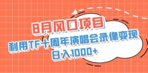 8月风口项目，利用TF十周年演唱会录像变现，日入1000+，简单无脑操作-氕氕
