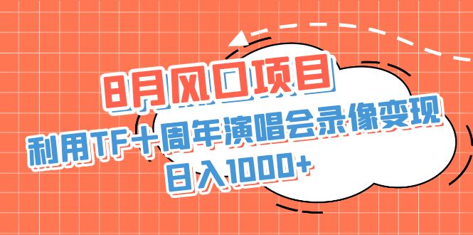 8月风口项目，利用TF十周年演唱会录像变现，日入1000+，简单无脑操作-氕氕