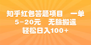 知乎红包答题项目 一单5-20元 无脑搬运 轻松日入100+-氕氕