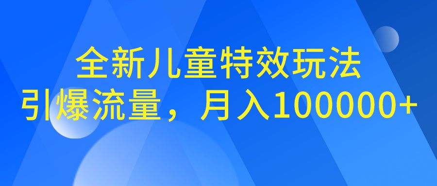 全新儿童特效玩法，引爆流量，月入100000+-氕氕