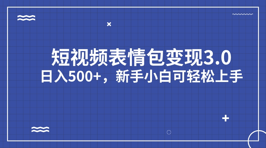 短视频表情包变现项目3.0，日入500+，新手小白轻松上手（教程+资料）-氕氕