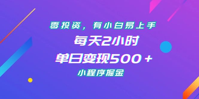 零投资，有小白易上手，每天2小时，单日变现500＋，小程序掘金-氕氕