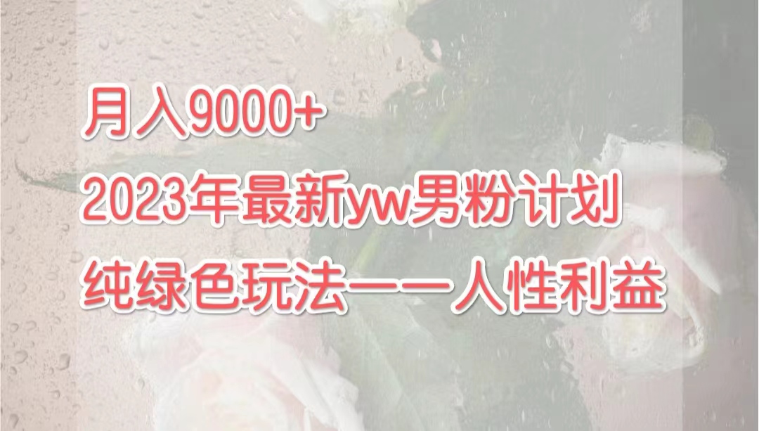 月入9000+2023年9月最新yw男粉计划绿色玩法——人性之利益-氕氕
