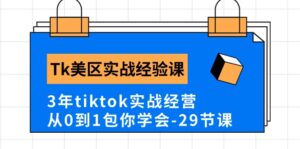 Tk美区实战经验课程分享,3年tiktok实战经营,从0到1包你学会(29节课)-氕氕