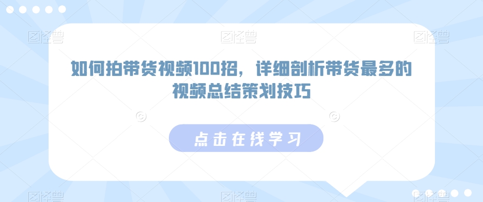 如何拍带货视频100招,详细剖析带货最多的视频总结策划技巧-氕氕