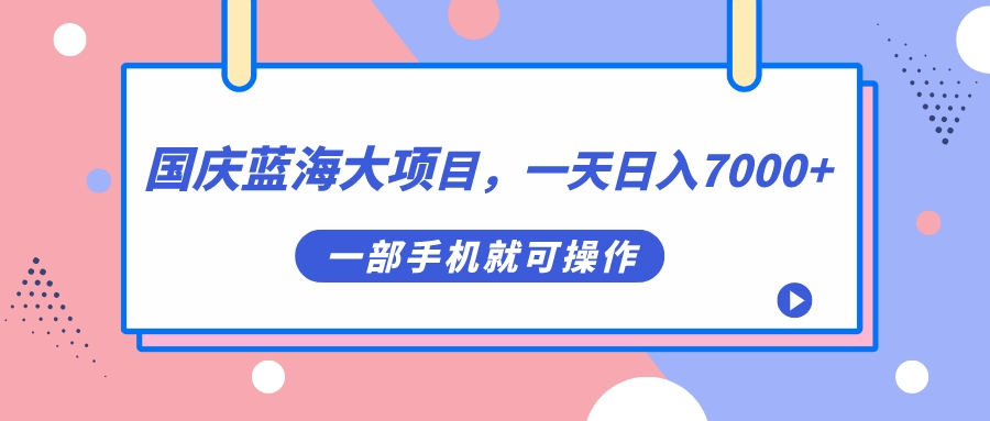 国庆蓝海大项目，一天日入7000+，一部手机就可操作-氕氕