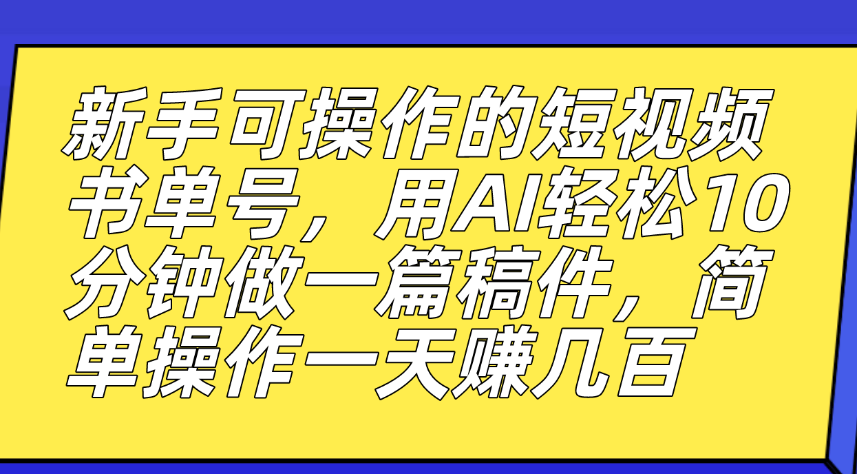 新手可操作的短视频书单号，用AI轻松10分钟做一篇稿件，一天轻松赚几百-氕氕