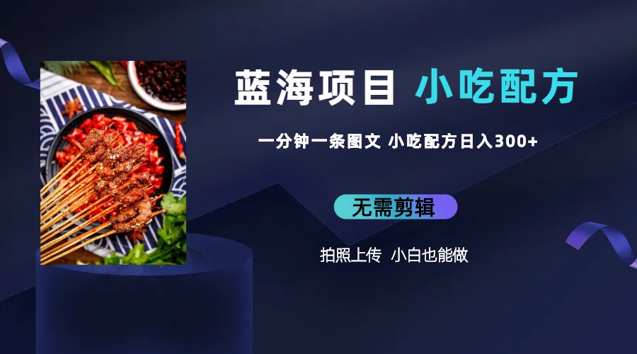 蓝海项目一分钟一条图文作品-日入300+小吃配方项目（附 684G小吃配方）-氕氕