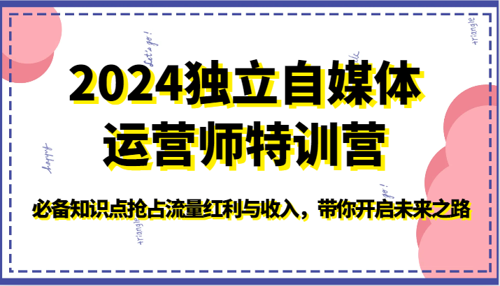 2024独立自媒体运营师特训营-必备知识点抢占流量红利与收入,带你开启未来之路-氕氕