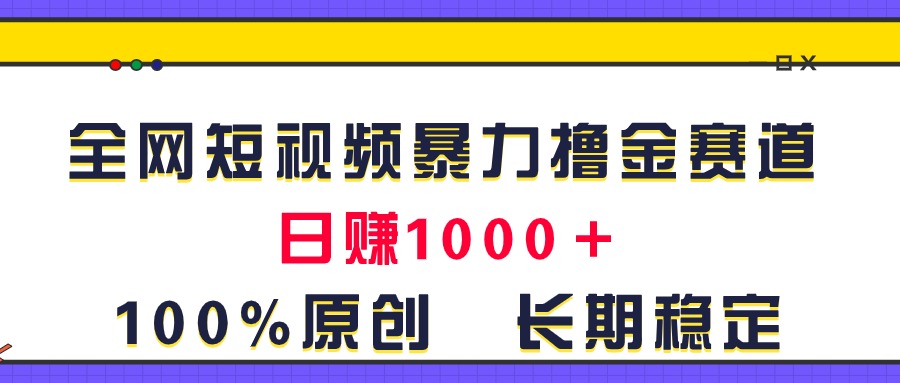 全网短视频暴力撸金赛道，日入1000＋！原创玩法，长期稳定-氕氕