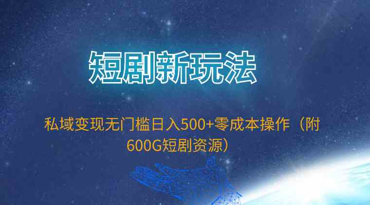 （9894期）短剧新玩法，私域变现无门槛日入500+零成本操作（附600G短剧资源）-氕氕