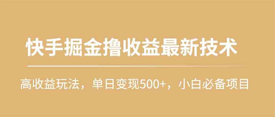 （10163期）快手掘金撸收益最新技术，高收益玩法，单日变现500+，小白必备项目-氕氕