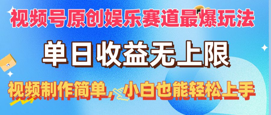 （10425期）视频号原创娱乐赛道最爆玩法，单日收益无上限，视频制作简单，小白也能…-氕氕