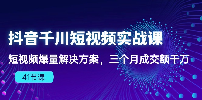 抖音千川短视频实战课:短视频爆量解决方案,三个月成交额千万-氕氕