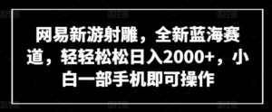 网易新游射雕，全新蓝海赛道，轻轻松松日入2000+，小白一部手机即可操作-氕氕