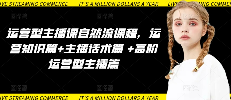运营型主播课自然流课程,运营知识篇+主播话术篇 +高阶运营型主播篇-氕氕