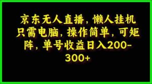 （9973期）京东无人直播，电脑挂机，操作简单，懒人专属，可矩阵操作 单号日入200-300-氕氕