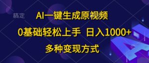 （10695期）AI一键生成原视频，0基础轻松上手，日入1000+，多种变现方式-氕氕
