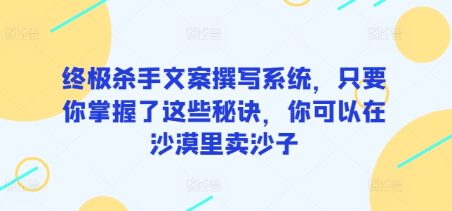 终极杀手文案撰写系统，只要你掌握了这些秘诀，你可以在沙漠里卖沙子-氕氕