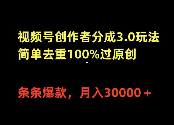 （10002期）视频号创作者分成3.0玩法，简单去重100%过原创，条条爆款，月入30000＋-氕氕