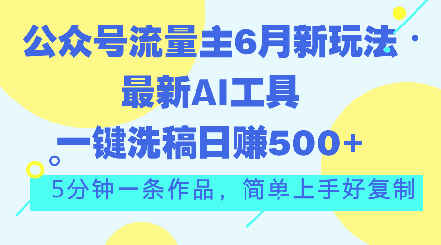 公众号流量主6月新玩法，最新AI工具一键洗稿单号日赚500+，5分钟一条作…-氕氕