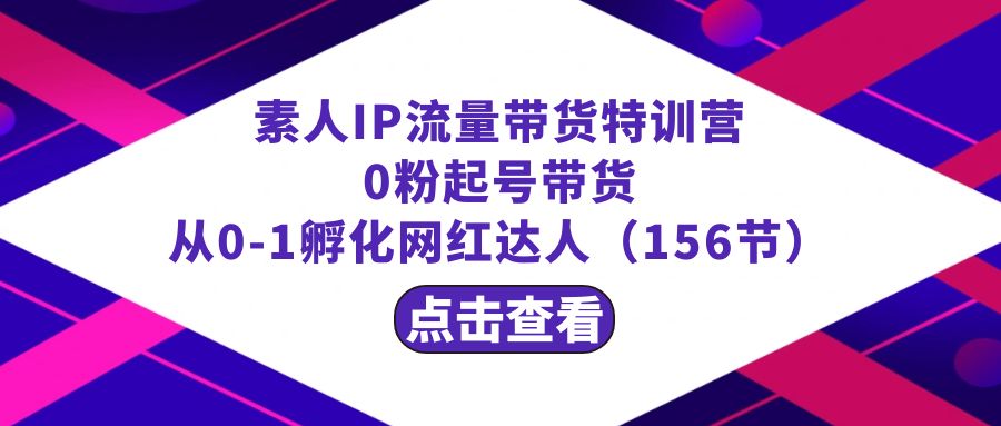 繁星·计划素人IP流量带货特训营:0粉起号带货 从0-1孵化网红达人(156节)-氕氕