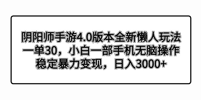 阴阳师手游4.0版本全新懒人玩法,一单30,小白一部手机无脑操作,稳定暴…-氕氕