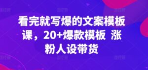看完就写爆的文案模板课,20+爆款模板 涨粉人设带货-氕氕